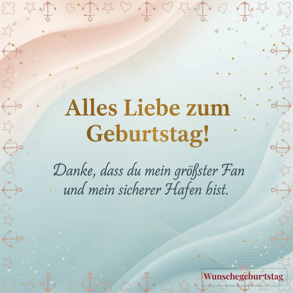 Alles Liebe zum Geburtstag! Danke, dass du mein größter Fan und mein sicherer Hafen bist.