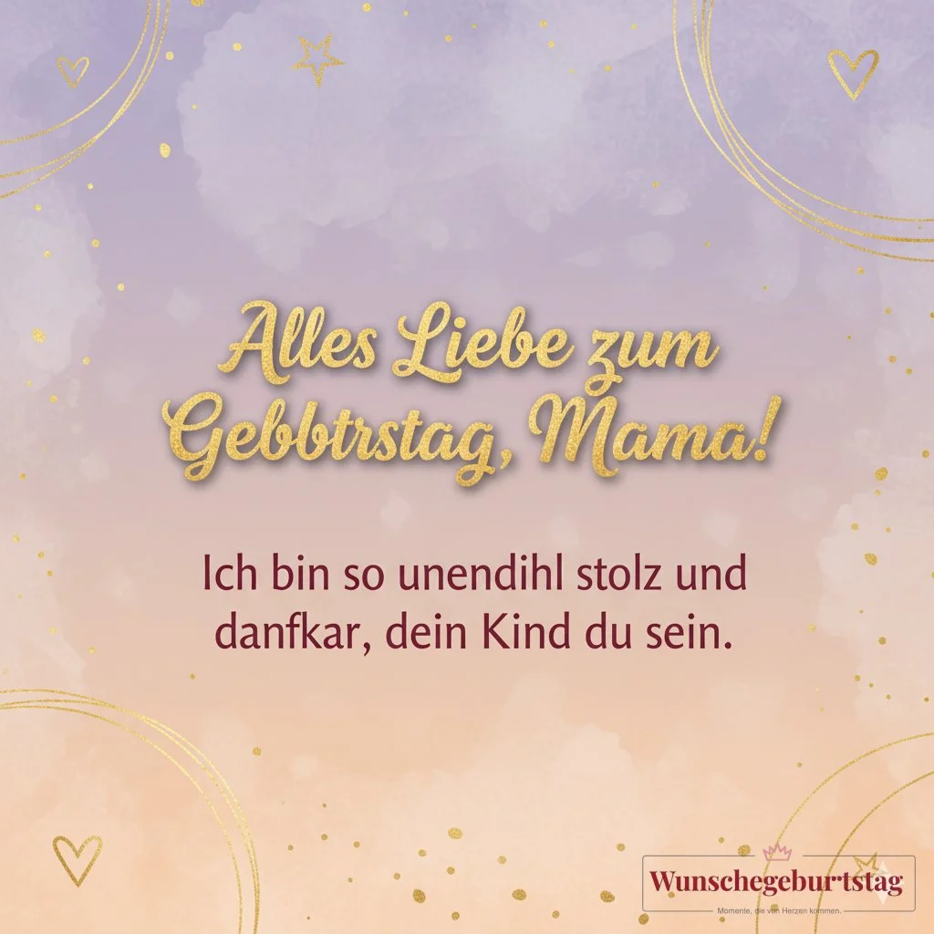 Alles Liebe zum Geburtstag, Mama! Ich bin so unendlich stolz und dankbar, dein Kind zu sein. - Geburtstagswünsche Mutter