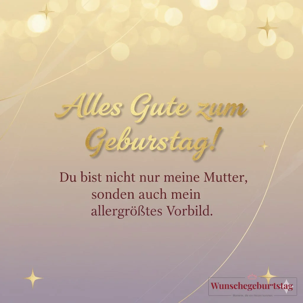 Alles Gute zum Geburtstag! Du bist nicht nur meine Mutter, sondern auch mein allergrößtes Vorbild. - Geburtstagswünsche Mutter