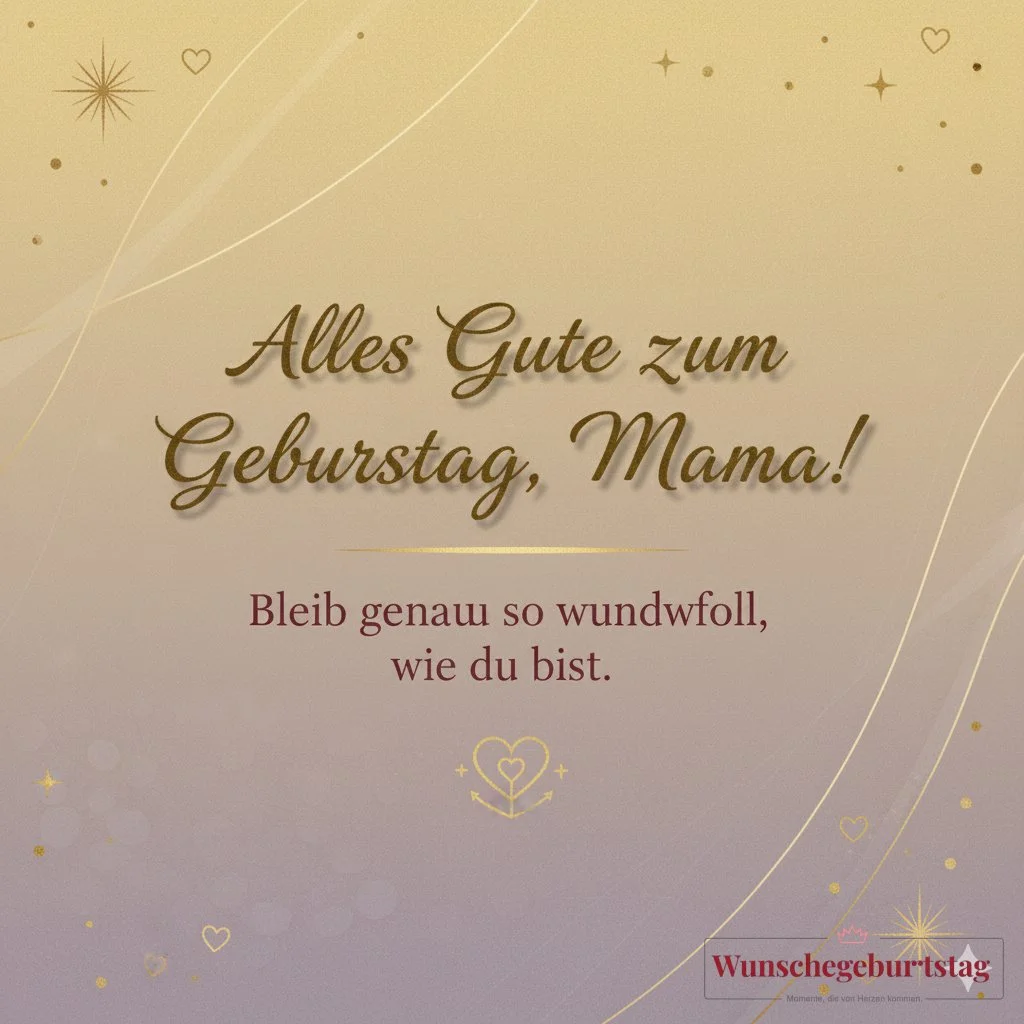 Alles Gute zum Geburtstag, Mama! Bleib genau so wundervoll, wie du bist. - Geburtstagswünsche Mutter