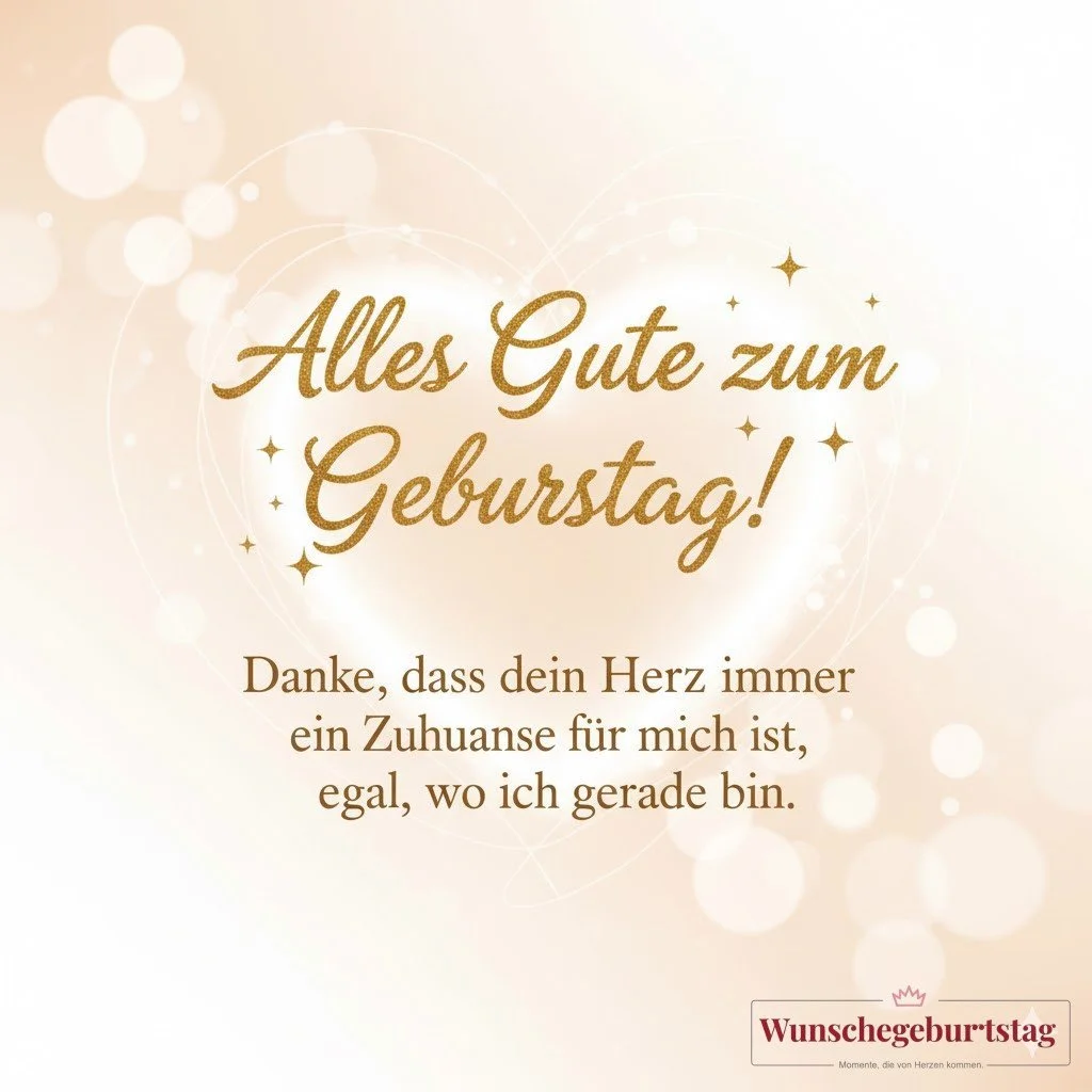 Alles Gute zum Geburtstag! Danke, dass dein Herz immer ein Zuhause für mich ist, egal, wo ich gerade - Geburtstagswünsche Mutter