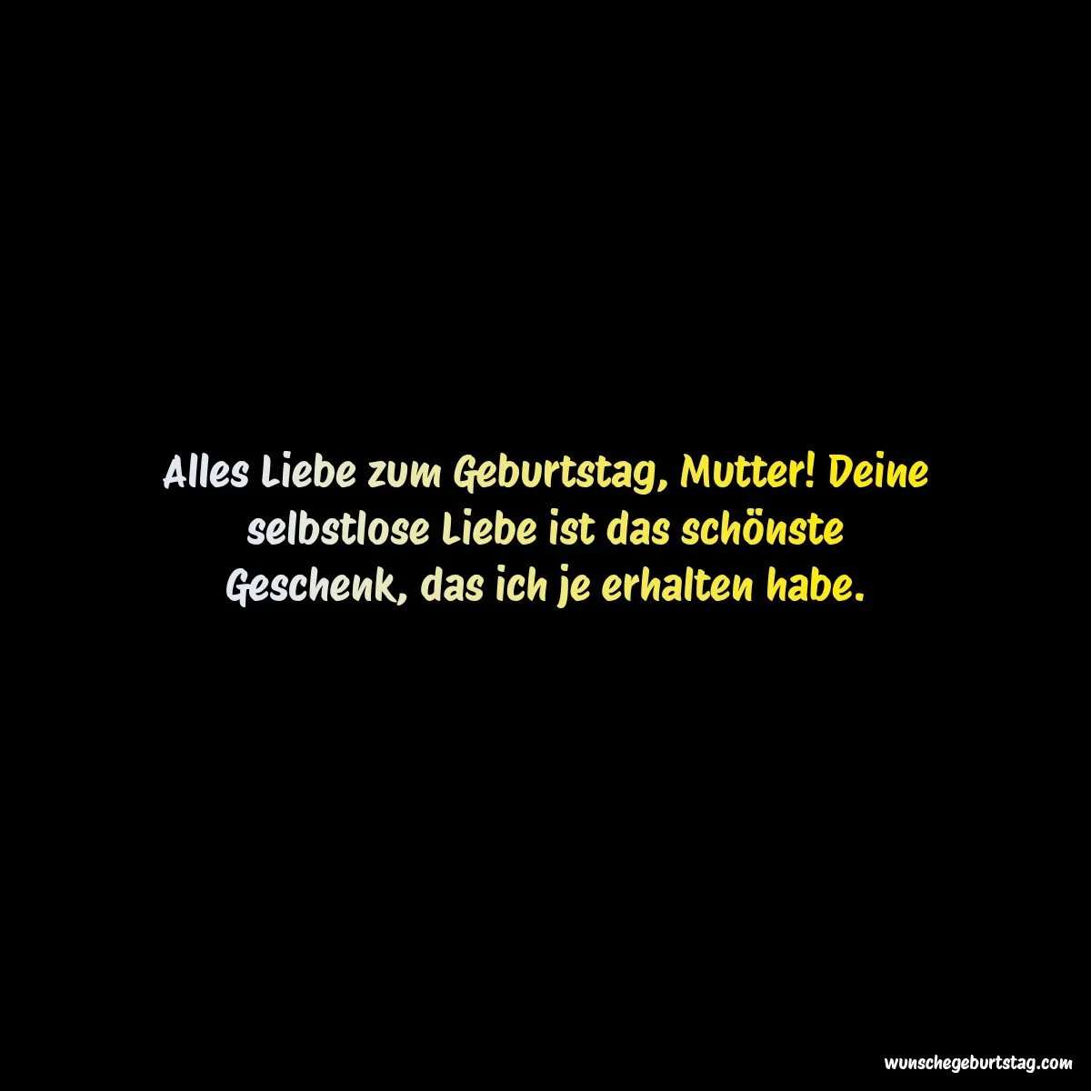 Alles Liebe zum Geburtstag, Mutter! Deine selbstlose Liebe ist das schönste Geschenk, das ich je erh - Geburtstagswünsche Mutter