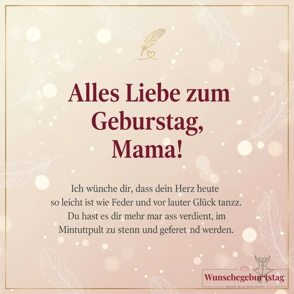 Alles Liebe zum Geburtstag, Mama! Ich wünsche dir, dass dein Herz heute so leicht ist wie eine Feder und vor lauter Glück tanzt. Du hast es dir mehr als verdient, im Mittelpunkt zu stehen und gefeiert zu werden.
