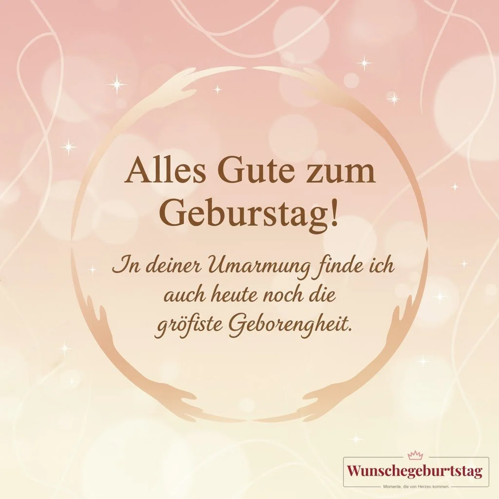 Alles Gute zum Geburtstag! In deiner Umarmung finde ich auch heute noch die größte Geborgenheit.