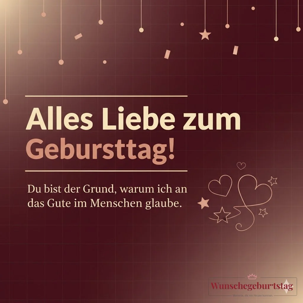 Alles Liebe zum Geburtstag! Du bist der Grund, warum ich an das Gute im Menschen glaube.